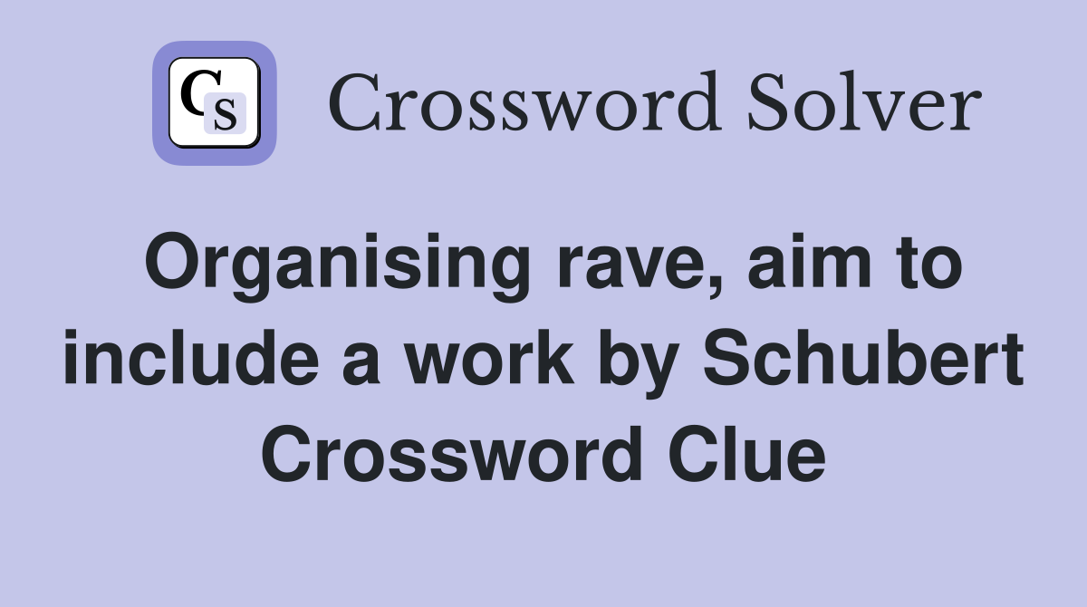 Organising rave, aim to include a work by Schubert Crossword Clue