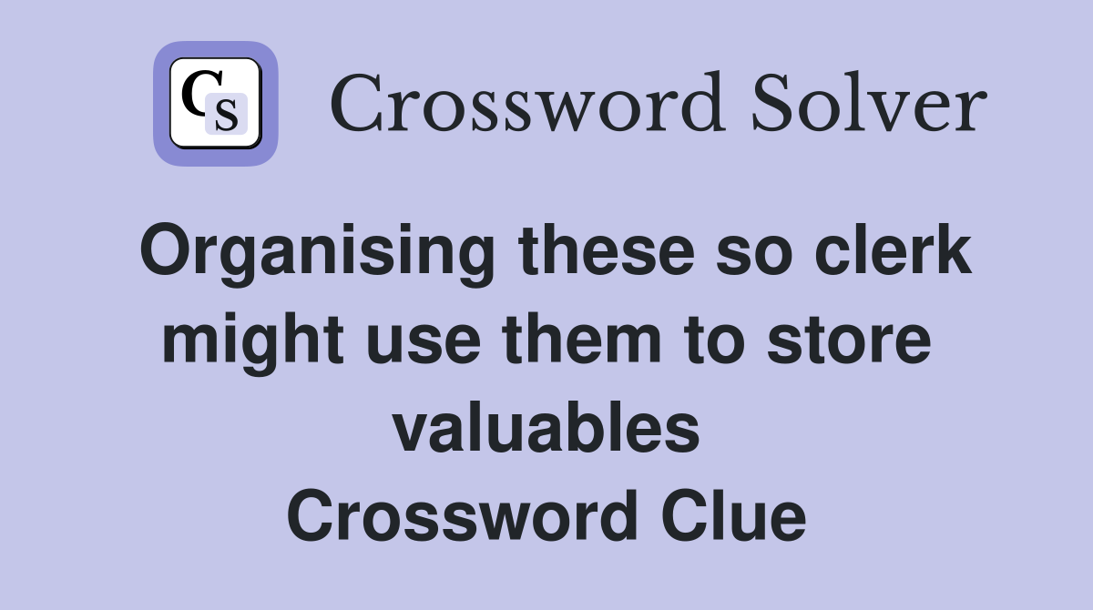 Organising these so clerk might use them to store valuables Crossword Clue