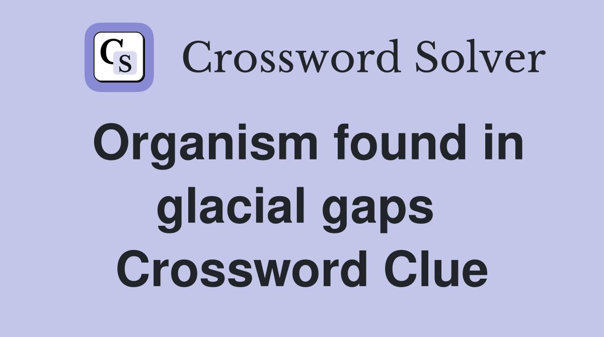 Organism found in glacial gaps  Crossword Clue