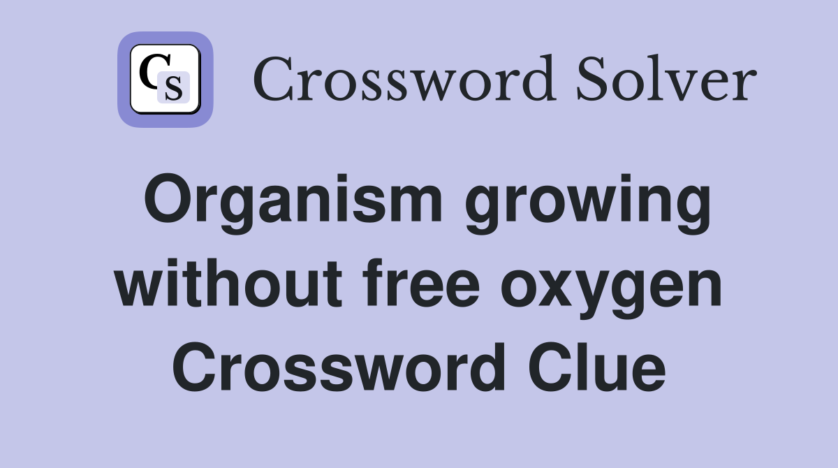 Organism growing without free oxygen Crossword Clue