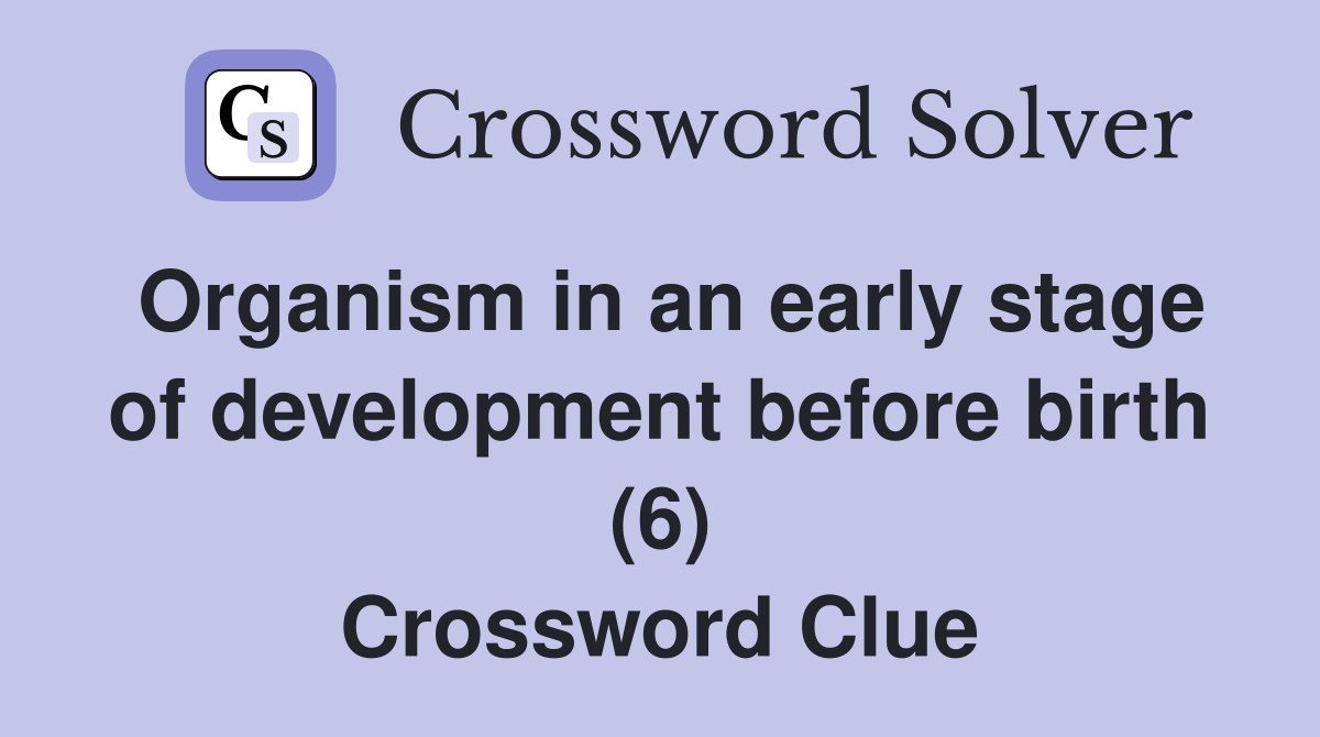 Organism in an early stage of development before birth (6) Crossword Clue