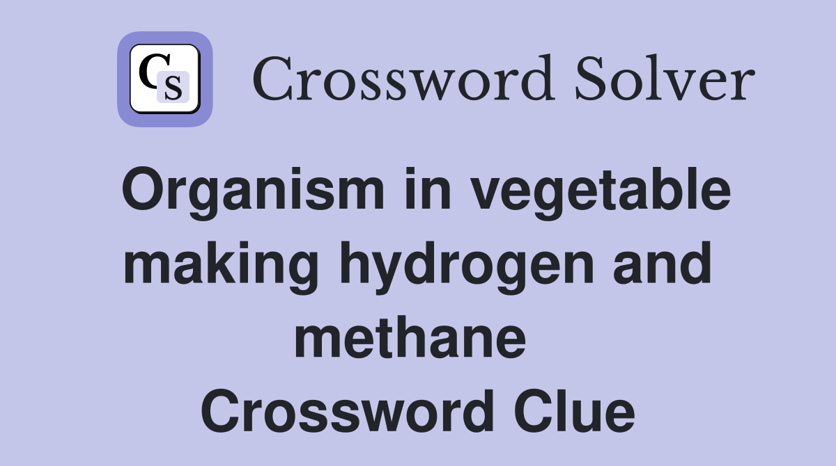 Organism in vegetable making hydrogen and methane  Crossword Clue