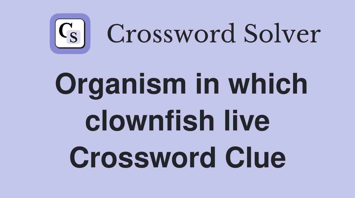 Organism in which clownfish live Crossword Clue