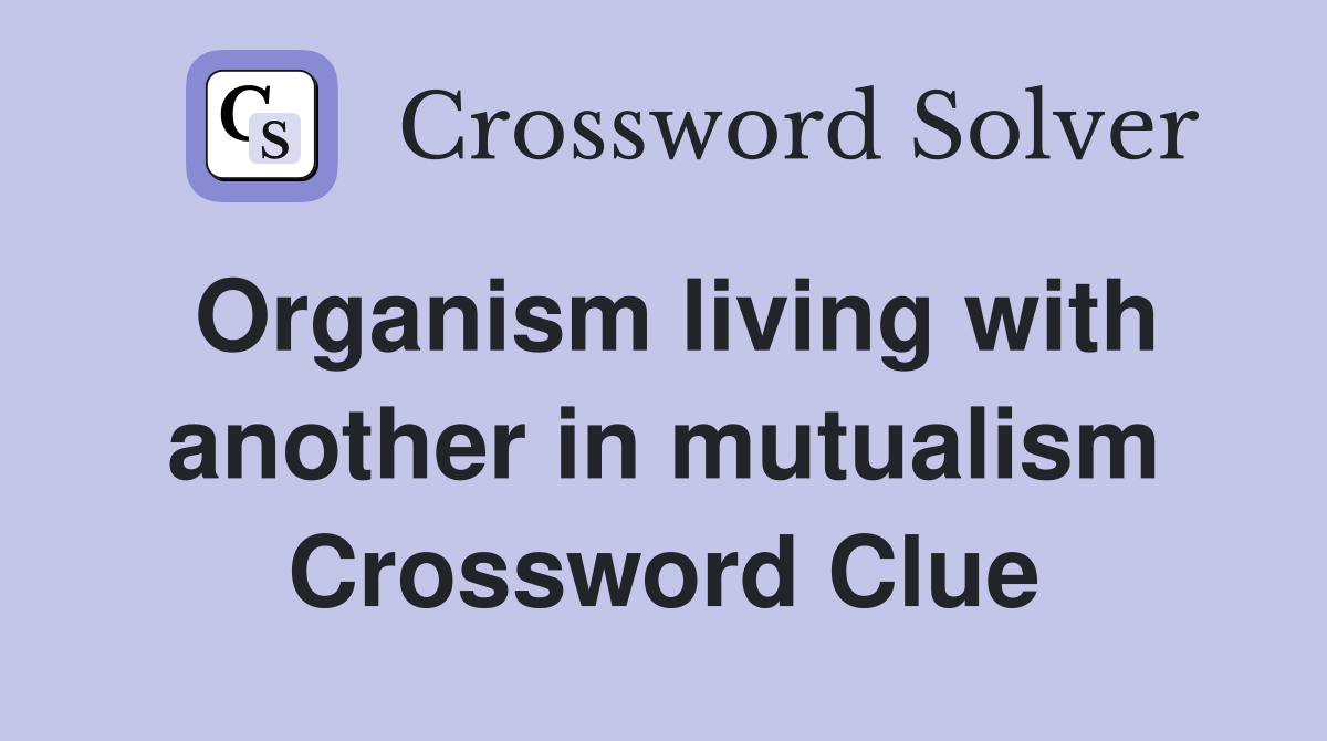 Organism living with another in mutualism Crossword Clue