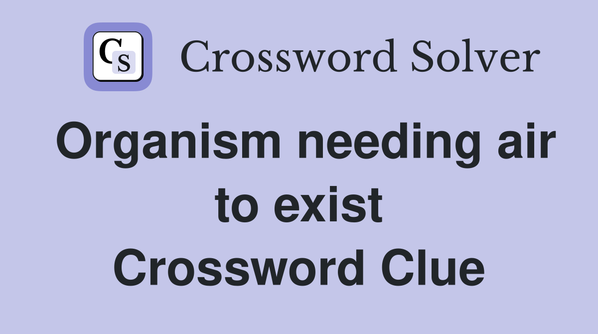 Organism needing air to exist Crossword Clue