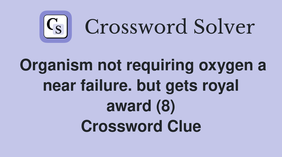 Organism not requiring oxygen a near failure. but gets royal award (8) Crossword Clue
