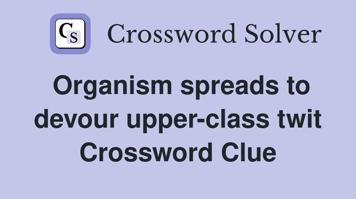 Organism spreads to devour upper-class twit Crossword Clue