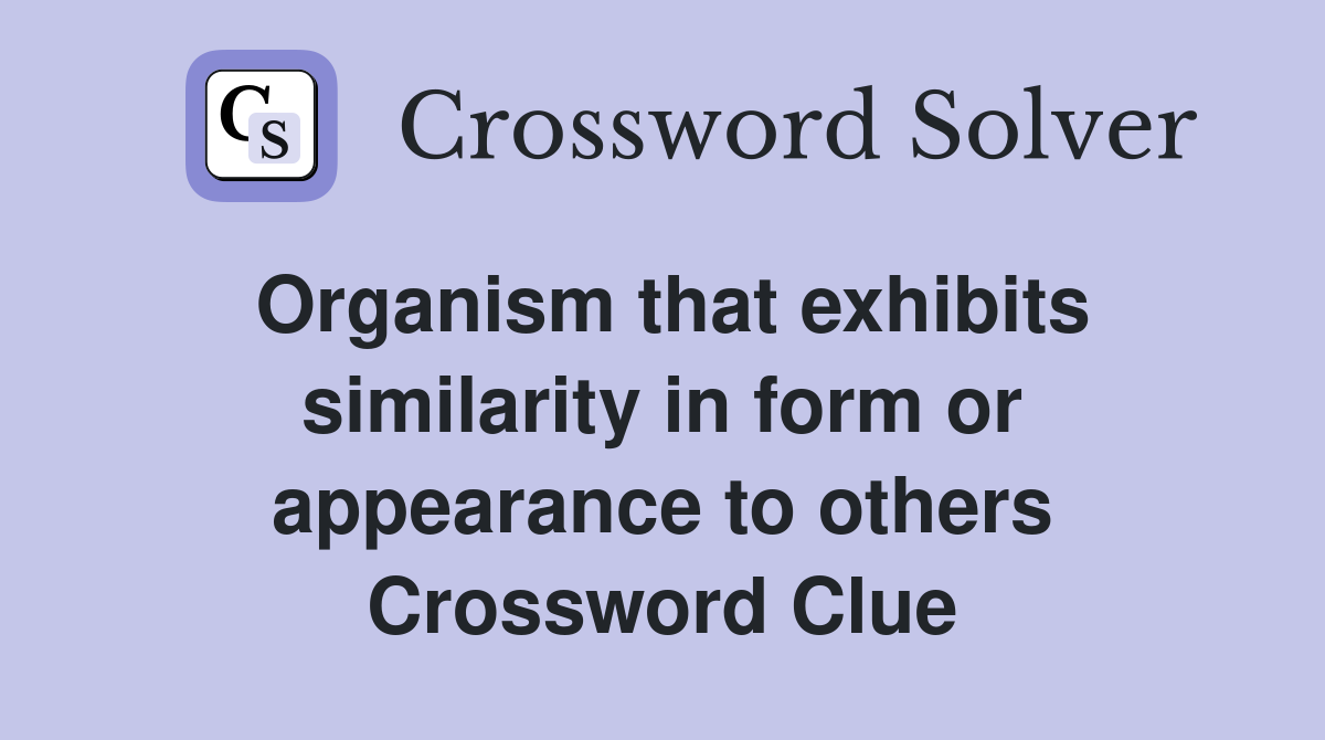 Organism that exhibits similarity in form or appearance to others Crossword Clue