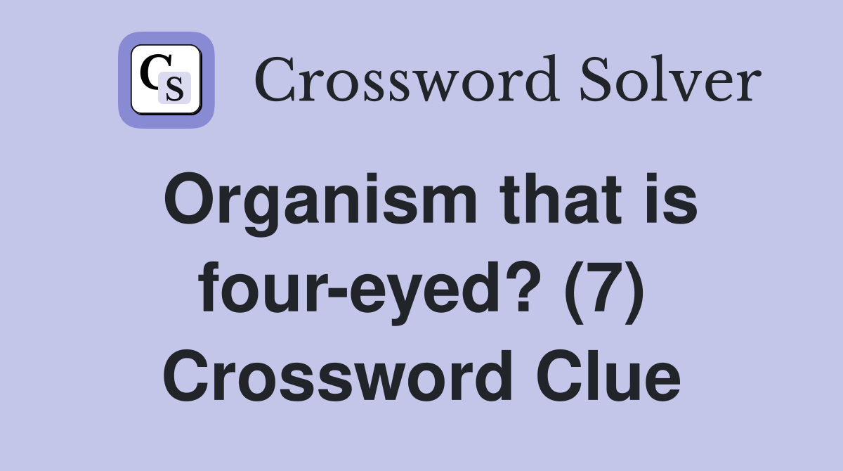 Organism that is four-eyed? (7) Crossword Clue