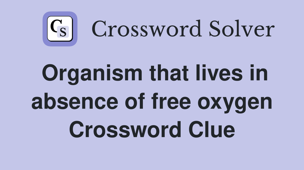 Organism that lives in absence of free oxygen Crossword Clue