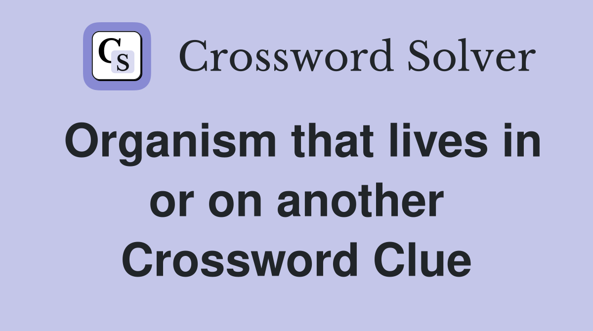 Organism that lives in or on another Crossword Clue