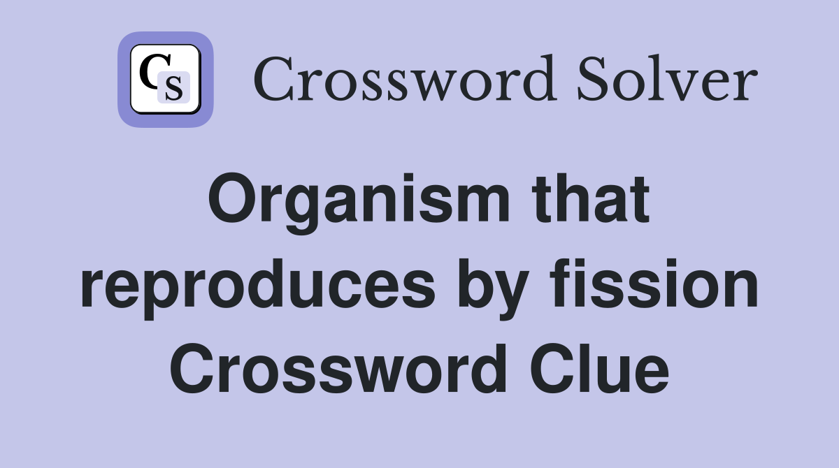Organism that reproduces by fission Crossword Clue