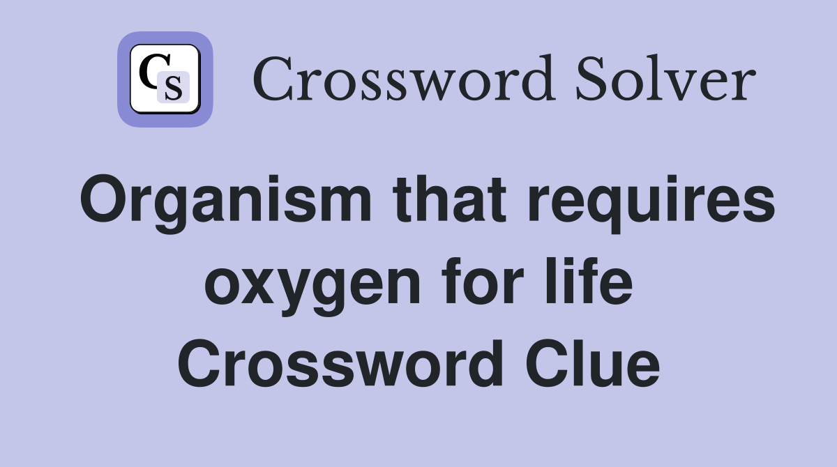 Organism that requires oxygen for life Crossword Clue