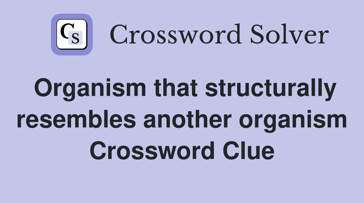 Organism that structurally resembles another organism Crossword Clue