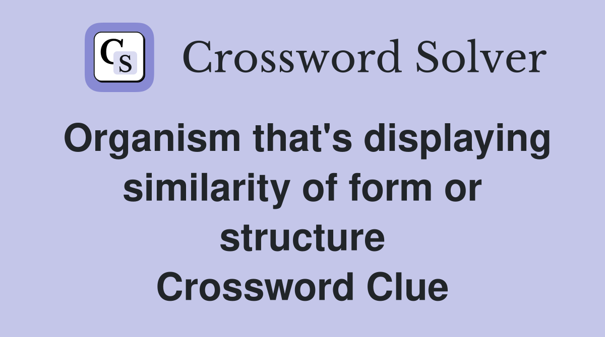 Organism that's displaying similarity of form or structure Crossword Clue