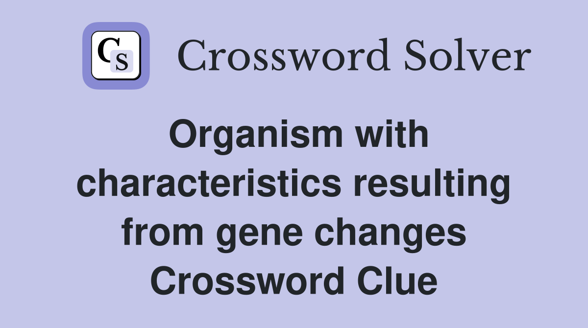 Organism with characteristics resulting from gene changes Crossword Clue