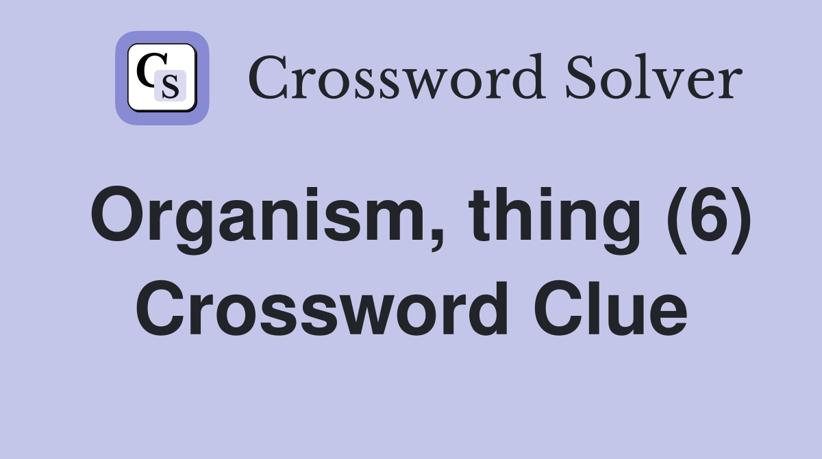 Organism, thing (6) Crossword Clue