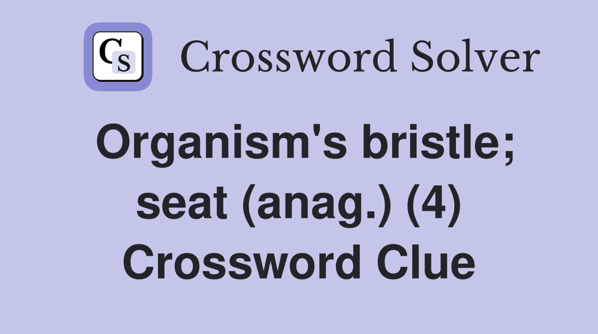 Organism's bristle; seat (anag.) (4) Crossword Clue