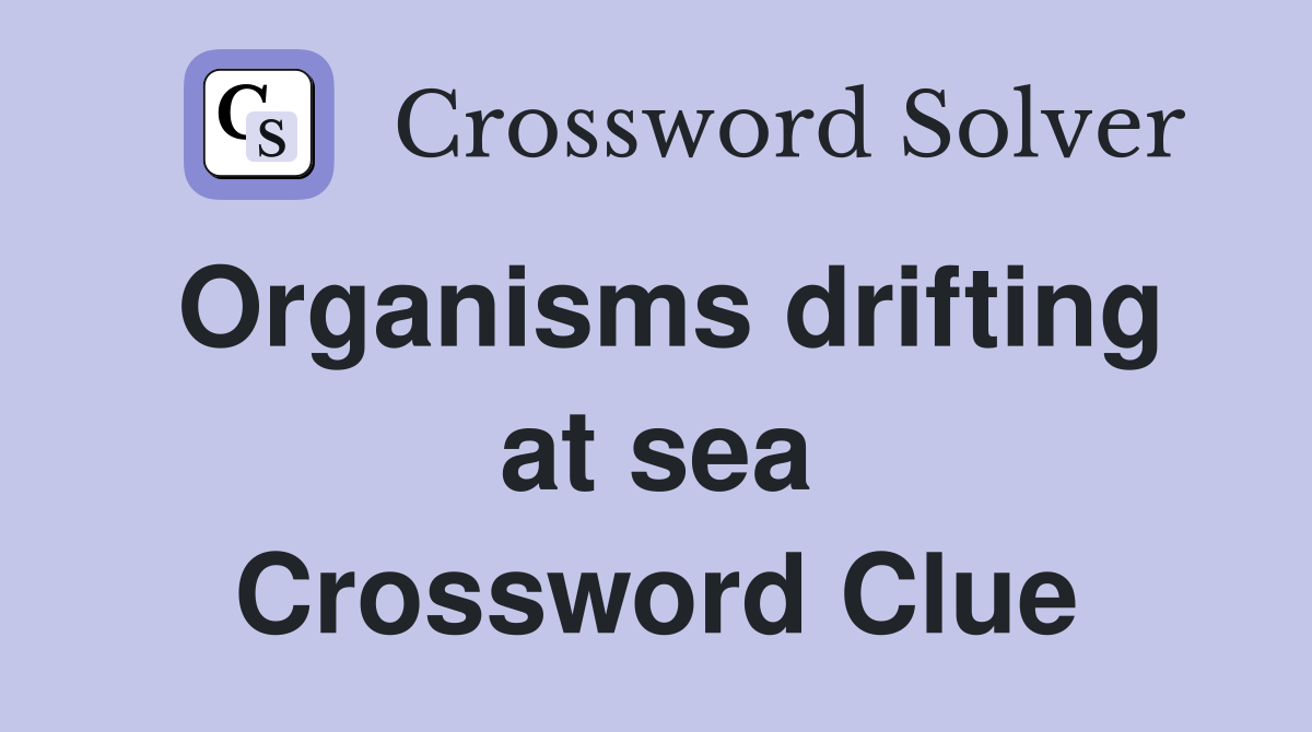 Organisms drifting at sea Crossword Clue