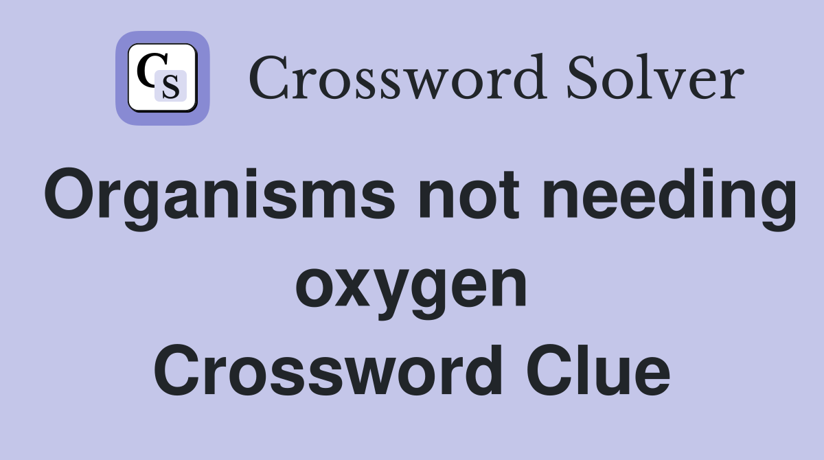 Organisms not needing oxygen Crossword Clue