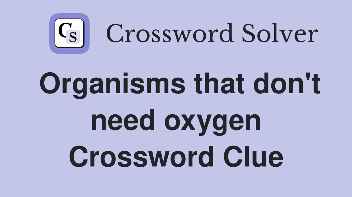 Organisms that don't need oxygen Crossword Clue