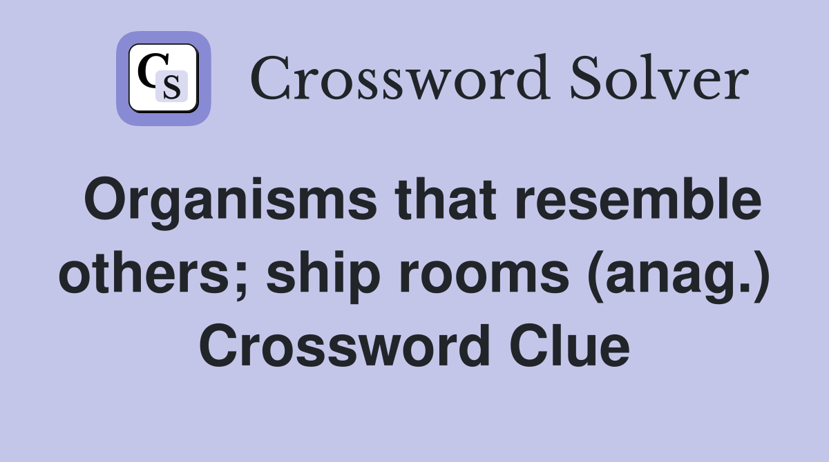 Organisms that resemble others; ship rooms (anag.) Crossword Clue