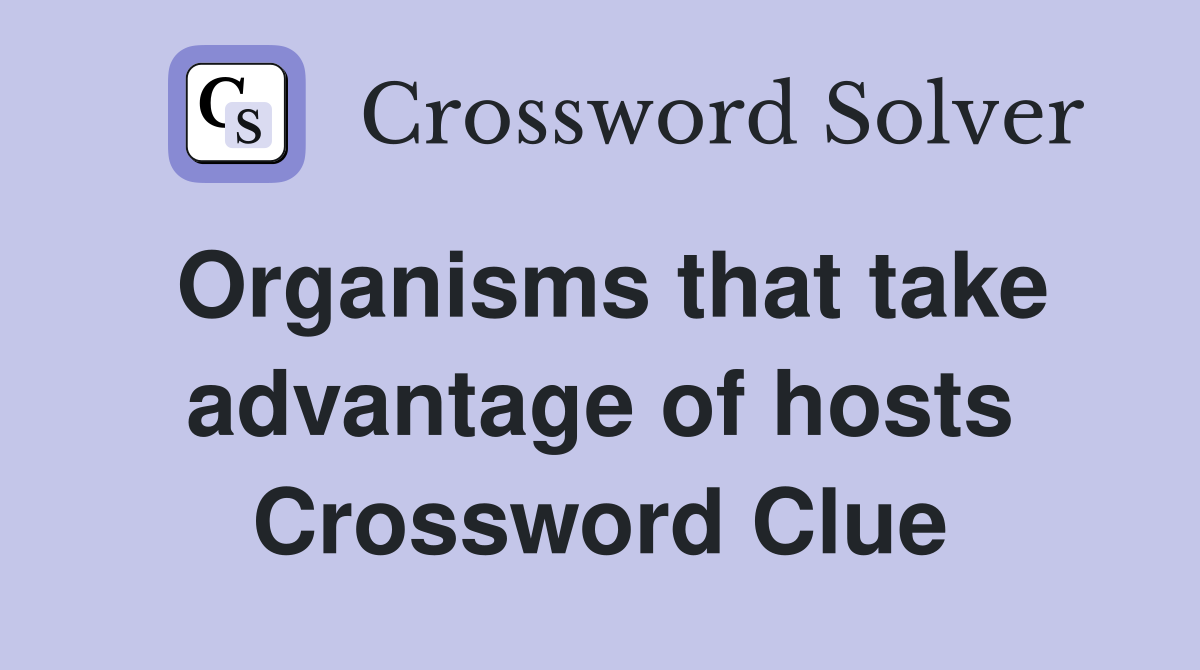 Organisms that take advantage of hosts Crossword Clue