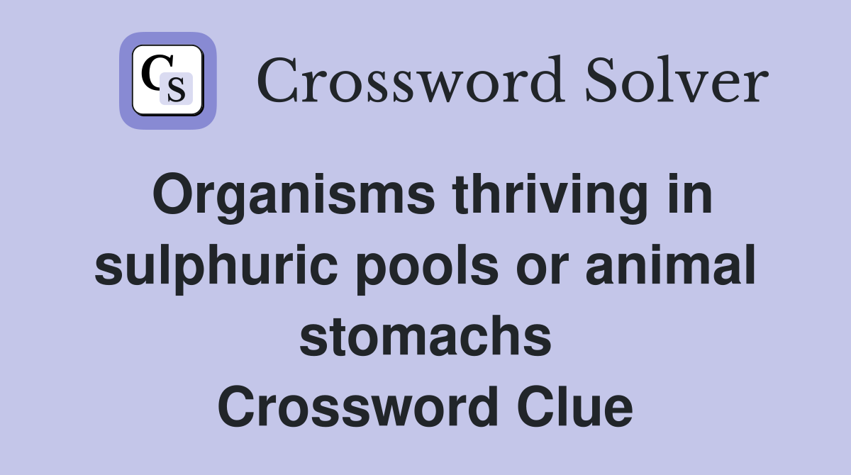 Organisms thriving in sulphuric pools or animal stomachs Crossword Clue