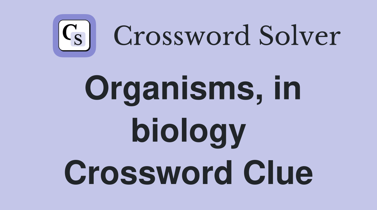 Organisms, in biology Crossword Clue