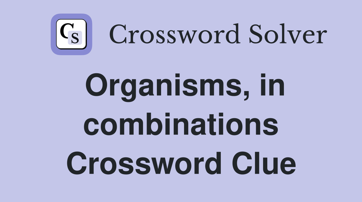 Organisms, in combinations Crossword Clue