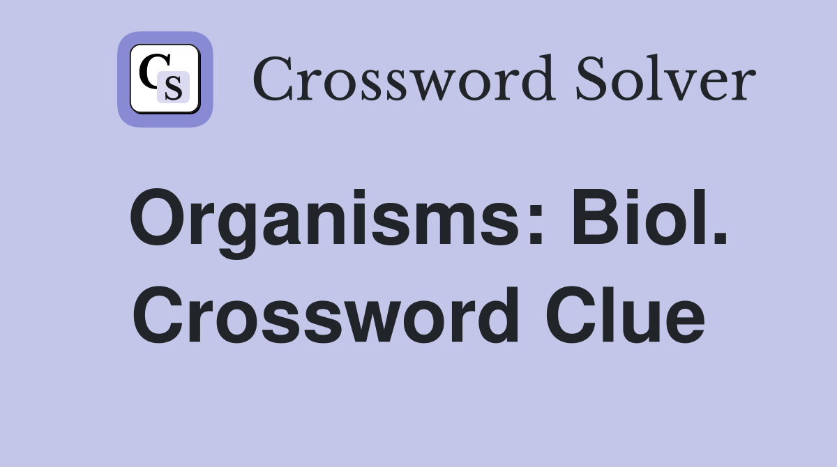 Organisms: Biol. Crossword Clue