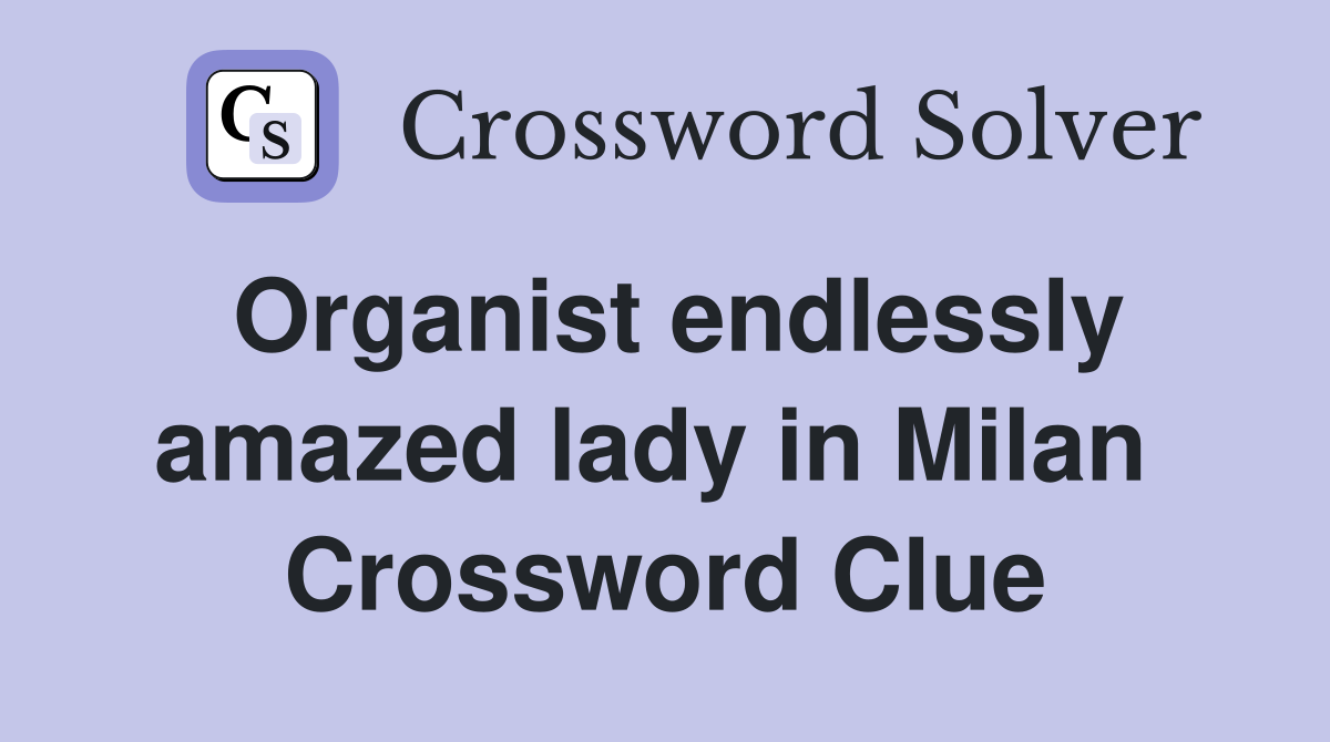 Organist endlessly amazed lady in Milan  Crossword Clue