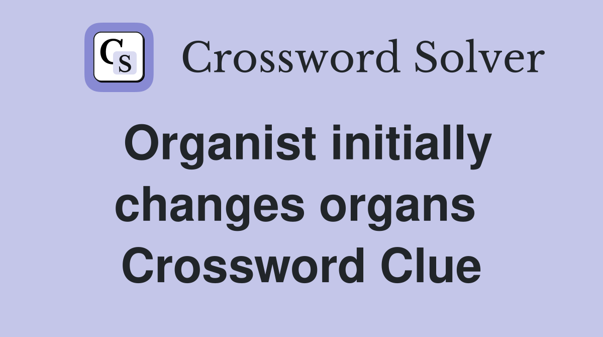 Organist initially changes organs  Crossword Clue