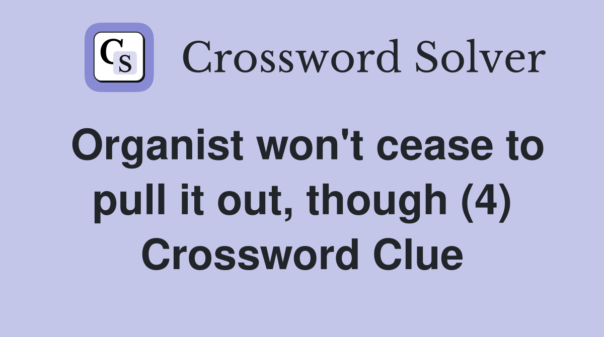 Organist won't cease to pull it out, though (4) Crossword Clue