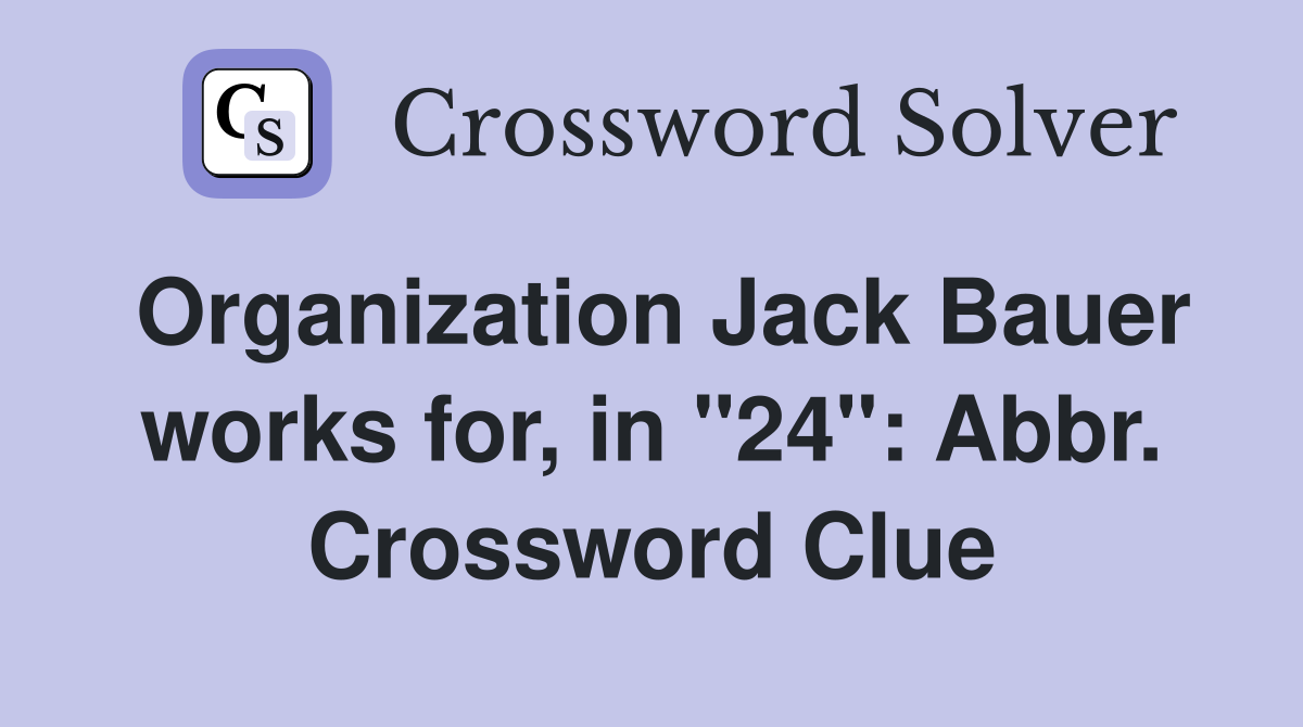 Organization Jack Bauer works for, in "24": Abbr. Crossword Clue