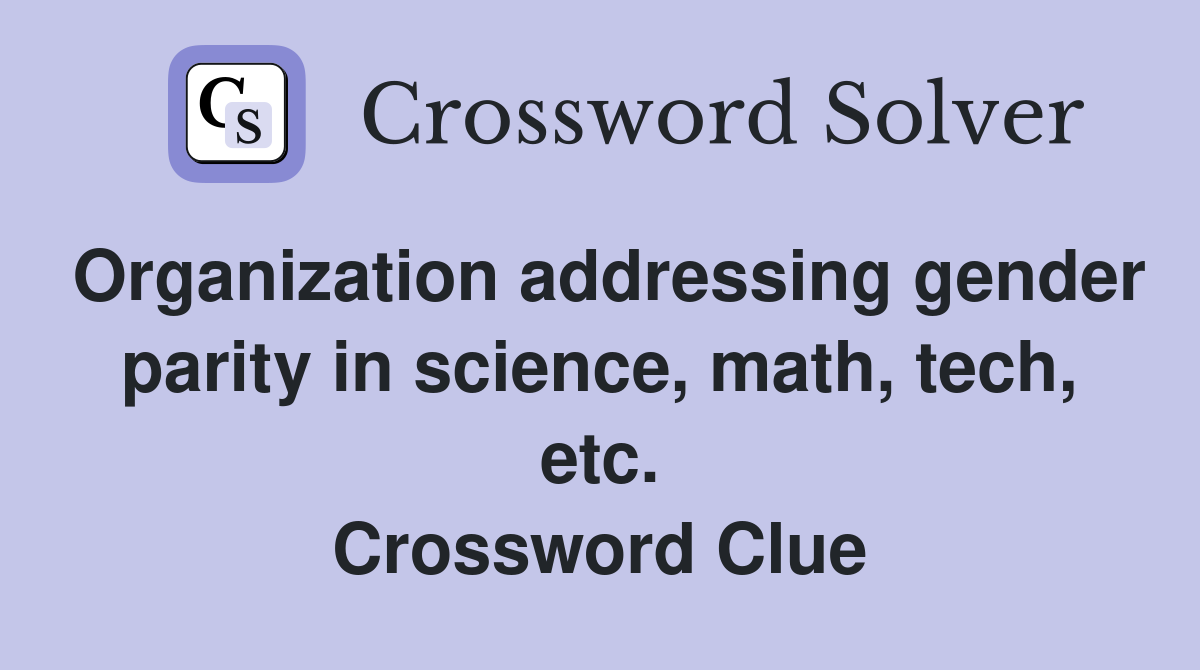 Organization addressing gender parity in science, math, tech, etc. Crossword Clue