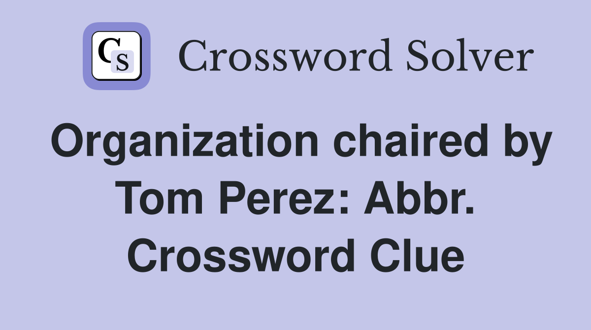 Organization chaired by Tom Perez: Abbr. Crossword Clue