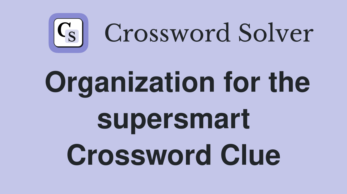 Organization for the supersmart Crossword Clue