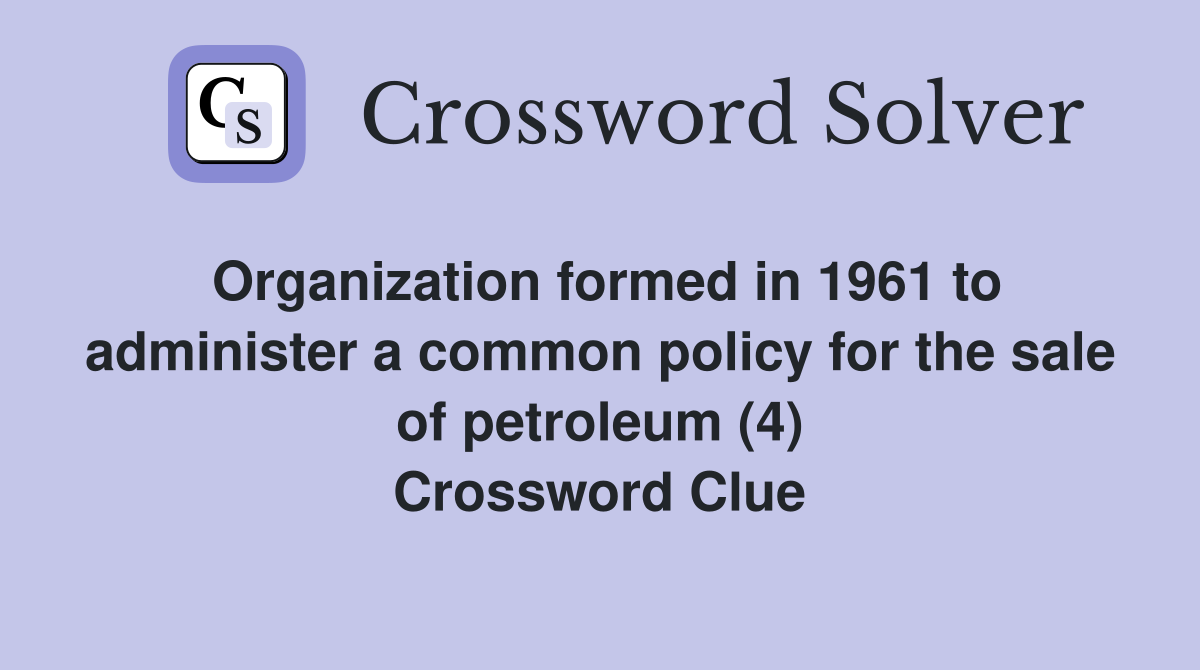 Organization formed in 1961 to administer a common policy for the sale of petroleum (4) Crossword Clue