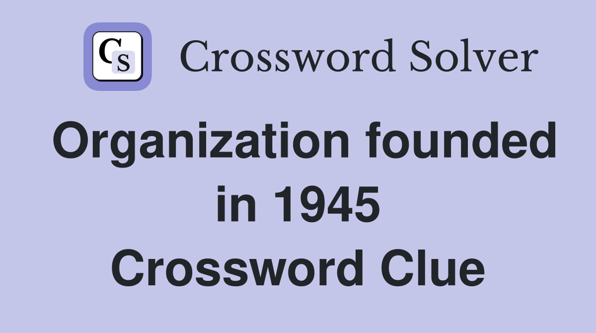 Organization founded in 1945 Crossword Clue