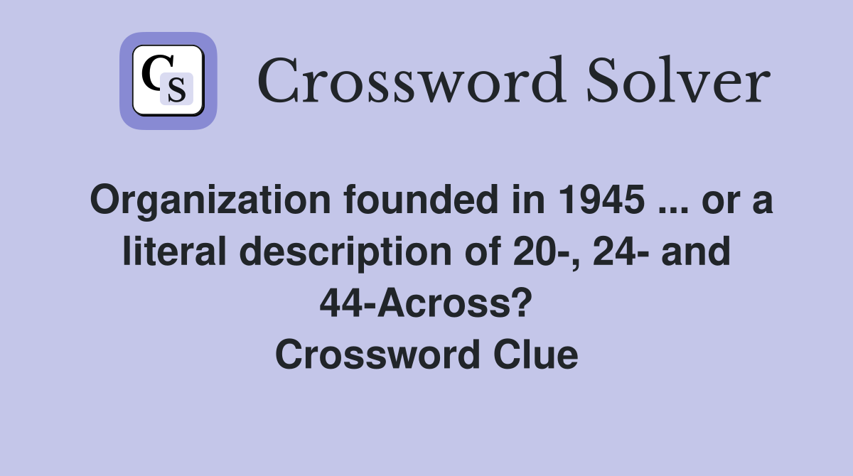 Organization founded in 1945 ... or a literal description of 20-, 24- and 44-Across? Crossword Clue