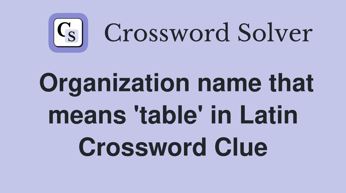 Organization name that means 'table' in Latin Crossword Clue