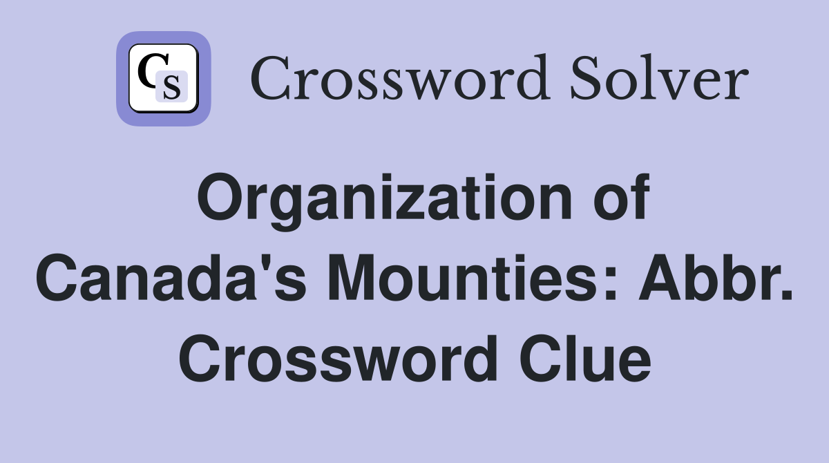 Organization of Canada's Mounties: Abbr. Crossword Clue