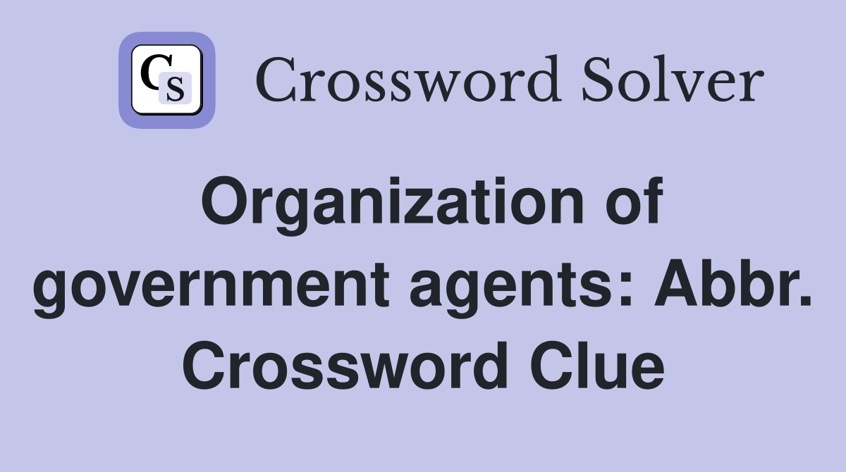 Organization of government agents: Abbr. Crossword Clue