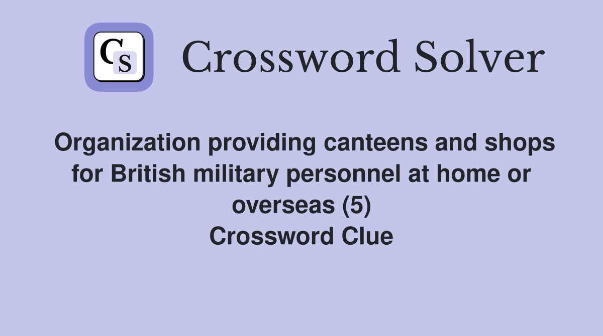 Organization providing canteens and shops for British military personnel at home or overseas (5) Crossword Clue