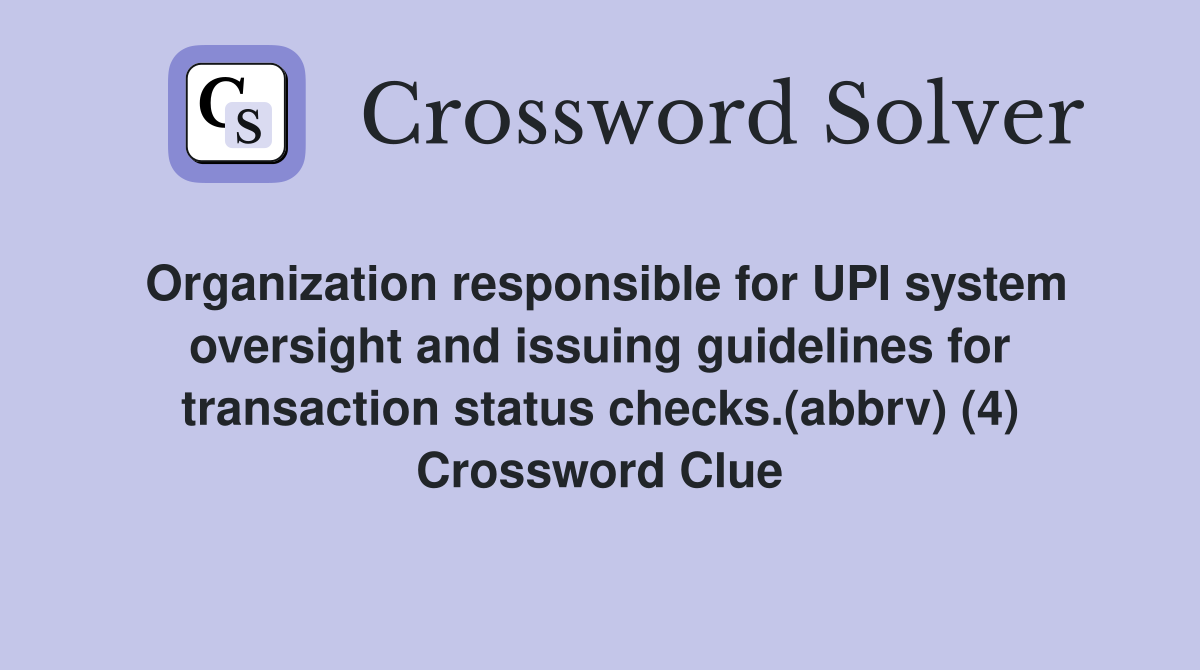 Organization responsible for UPI system oversight and issuing guidelines for transaction status checks.(abbrv) (4) Crossword Clue