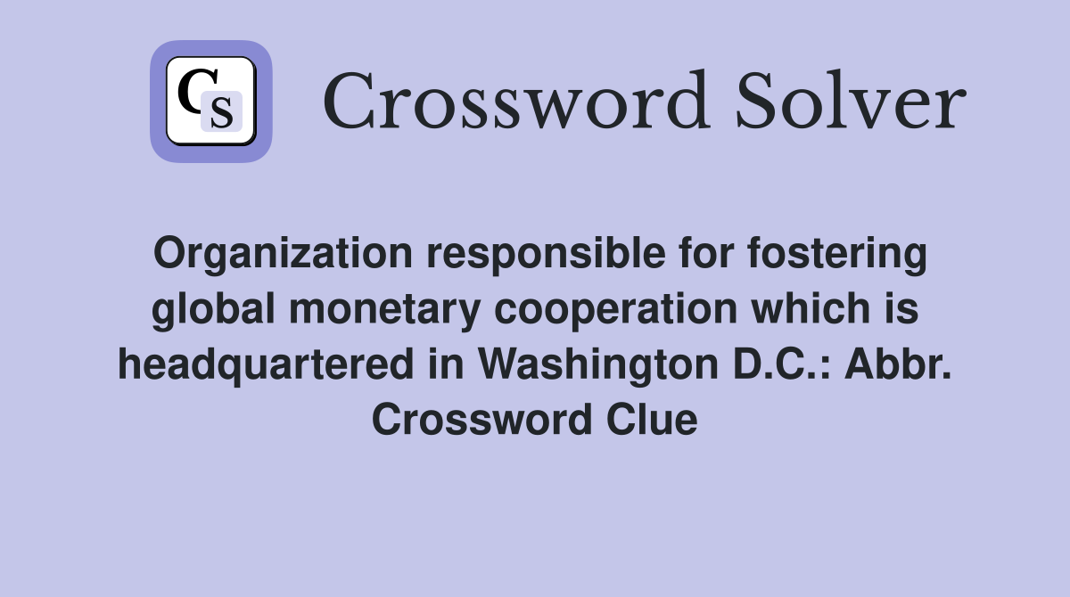 Organization responsible for fostering global monetary cooperation which is headquartered in Washington D.C.: Abbr. Crossword Clue