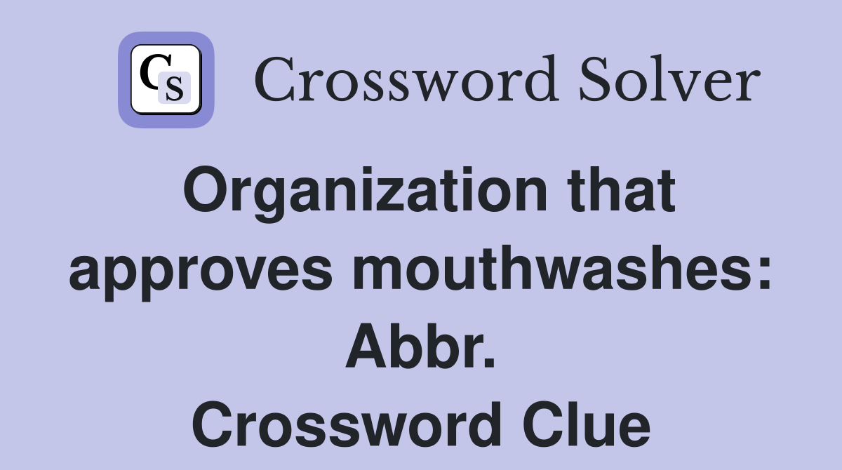 Organization that approves mouthwashes: Abbr. Crossword Clue