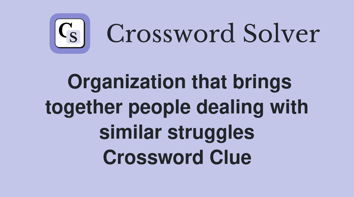 Organization that brings together people dealing with similar struggles Crossword Clue