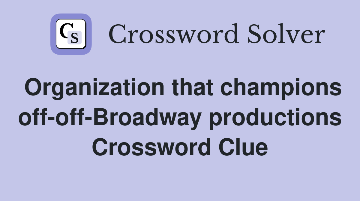 Organization that champions off-off-Broadway productions Crossword Clue